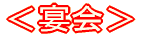 <宴会>